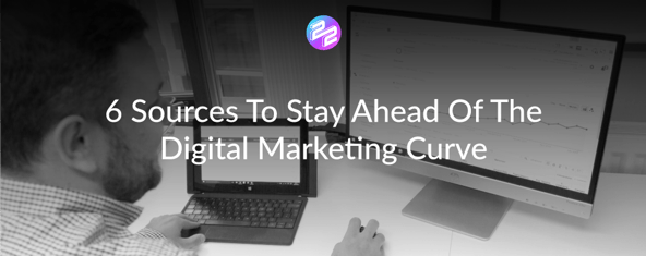6 Sources To Stay Ahead Of The Digital Marketing Curve