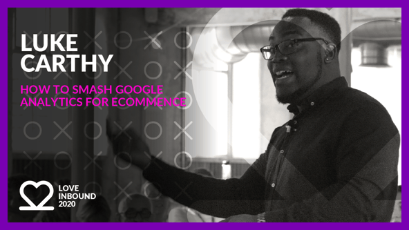 LOVE INBOUND 2020: Luke Carthy - How to smash Google Analytics for eCommerce.