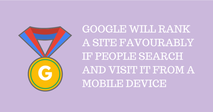 Goole will rank a site favourably if people search and visit it from a mobile device
