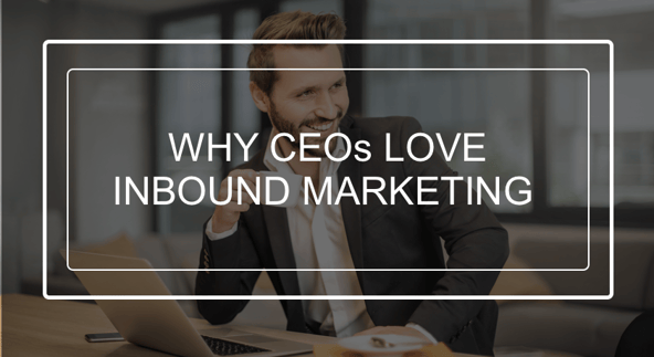 3 reasons why CEOs love inbound marketing